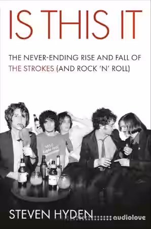 Is This It: The Never-Ending Rise and Fall of the Strokes (and Rock 'n' Roll)