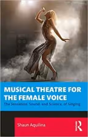 Shaun Aquilina Musical Theatre for the Female Voice The Sensation Sound and Science of Singing